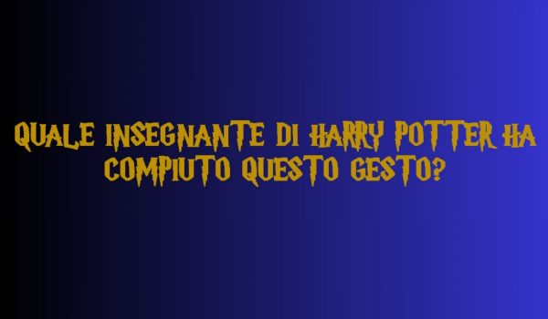Cinegiornale.net quiz-harry-potter-quale-insegnante-di-harry-potter-ha-compiuto-questo-gesto-600x350 Quiz Harry Potter: quale insegnante di Harry Potter ha compiuto questo gesto? News  